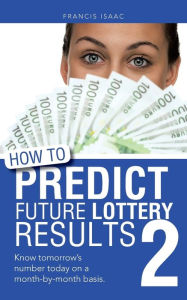 Title: How to Predict Future Lottery Results Book 2: Know Tomorrow's Number Today on a Month-By-Month Basis., Author: Francis Isaac