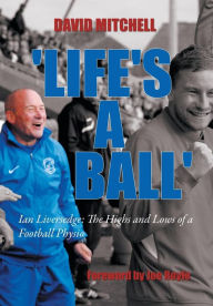 Title: 'Life's a Ball': Ian Liversedge: The Highs and Lows of a Football Physio, Author: David Mitchell