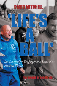 Title: 'Life's A Ball': Ian Liversedge: The Highs and Lows of a Football Physio, Author: David Mitchell