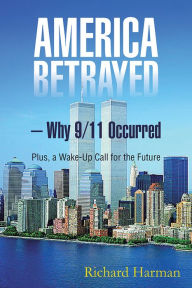 Title: America Betrayed - Why 9/11 Occurred: Plus, a Wake-Up Call for the Future, Author: Richard Harman