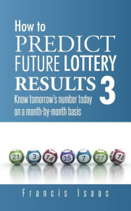 Title: How to Predict Future Lottery Results Book 3: Know Tomorrow's Number Today on a Month-By-Month Basis, Author: Francis Isaac