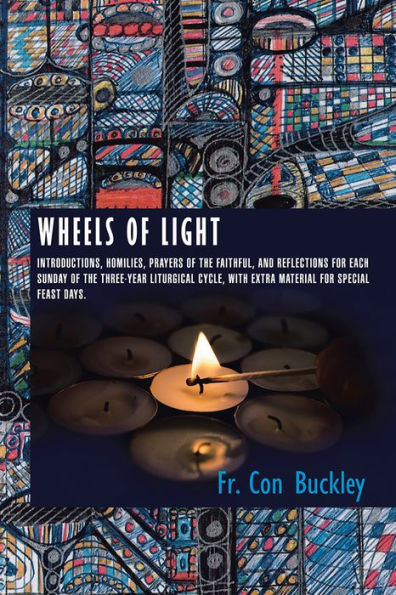 Wheels of Light: Introductions, Homilies, Prayers of the Faithful, and Reflections for each Sunday of the Three-Year Liturgical Cycle, with extra Material for Special Feast Days.