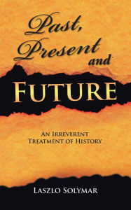 Title: Past, Present and Future: An Irreverent Treatment of History, Author: Laszlo Solymar