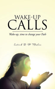 Title: Wake-up Calls: Wake-up, time to change your Path, Author: Satish D H Thaker