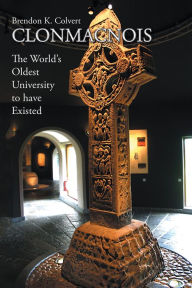 Title: CLONMACNOIS: The World's Oldest University to have Existed, Author: Brendon K. Colvert