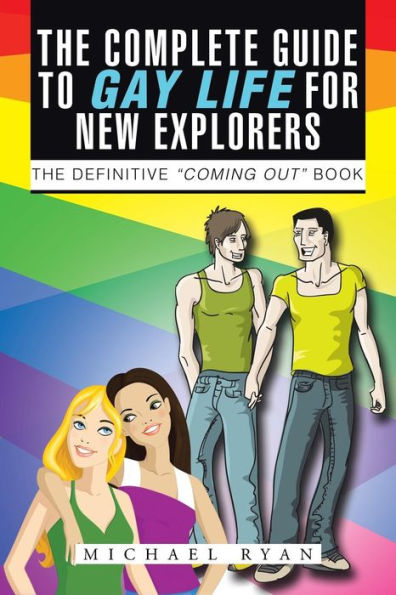 The Complete Guide to Gay Life for New Explorers: Definitive "Coming Out" Book
