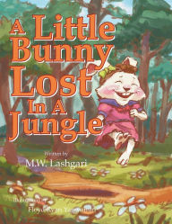 Title: A Little Bunny Lost in a Jungle, Author: M.W. Lashgari