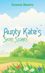 Title: Aunty Kate's Short Stories, Author: Catherine Dorsette