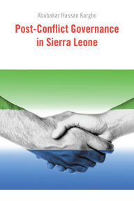 Title: Post-Conflict Governance in Sierra Leone, Author: Abubakar Hassan Kargbo