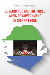 Title: Governance and the Three Arms of Government in Sierra Leone, Author: Abubakar Hassan Kargbo