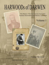 Title: Harwoods of Darwen Volume 1: The History of the Harwood Families of Darwen, Lancashire, Author: Michael Harwood