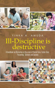 Title: Ill-Discipline Is Destructive: A Hand Book on Social Policy, Social Care, Parenting, & Discipline:, Author: Yinka A. Amuda