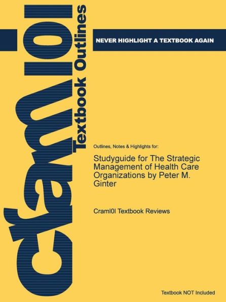 Studyguide for The Strategic Management of Health Care Organizations by Peter M. Ginter, ISBN: 9781118466469