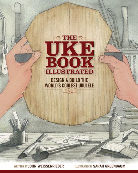 the Uke Book Illustrated: Design and Build World's Coolest Ukulele