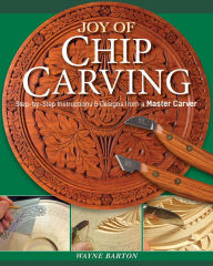 Title: Joy of Chip Carving: Step-by-Step Instructions & Designs from a Master Carver, Author: Wayne Barton