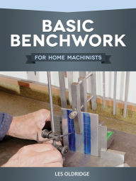 Title: Basic Benchwork for Home Machinists, Author: Les Oldridge