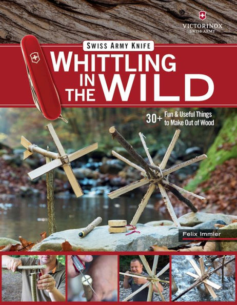 Victorinox Swiss Army Knife Whittling in the Wild: 30+ Fun & Useful Things to Make Out of Wood