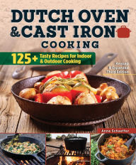 Title: Dutch Oven and Cast Iron Cooking, Revised & Expanded Third Edition: 125+ Tasty Recipes for Indoor & Outdoor Cooking, Author: Anne Schaeffer