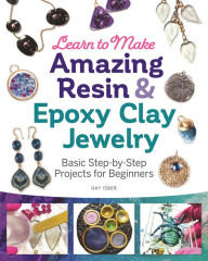 Title: Learn to Make Amazing Resin & Epoxy Clay Jewelry: Basic Step-by-Step Projects for Beginners, Author: Gay Isber