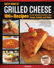 Title: Great Book of Grilled Cheese: 100+ Recipes for the Ultimate Comfort Food, Soups, Salads, and Sides, Author: Kim Wilcox