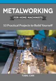 Ebook epub gratis download Metalworking for Home Machinists: 53 Practical Projects to Build Yourself 9781497101722 by 