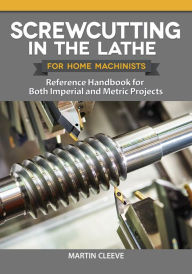Title: Screwcutting in the Lathe for Home Machinists: Reference Handbook for Both Imperial and Metric Projects, Author: Martin Cleeve