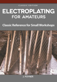 Title: Electroplating for Amateurs: Classic Reference for Small Workshops, Author: J. Poyner