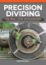 Title: Precision Dividing for Small Shop Metalworkers, Author: Harold Hall