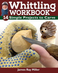 Title: Whittling Workbook: 14 Simple Projects to Carve, Author: James Ray Miller