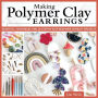 Making Polymer Clay Earrings: Essential Techniques and 20 Step-by-Step Beginner Jewelry Projects