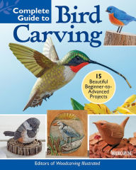 Title: Complete Guide to Bird Carving: 15 Beautiful Beginner-to-Advanced Projects, Author: Editors of Woodcarving Illustrated