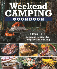 Title: Weekend Camping Cookbook: Over 100 Delicious Recipes for Campfire and Grilling, Author: Editors of Fox Chapel Publishing