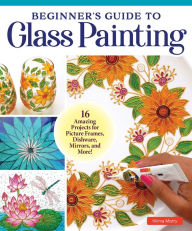 Title: Beginner's Guide to Glass Painting: 16 Amazing Projects for Picture Frames, Dishware, Mirrors, and More!, Author: Nilima Mistry