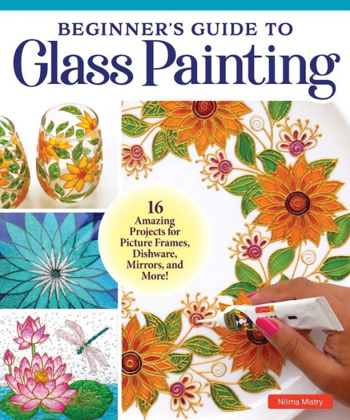 Beginner's Guide to Glass Painting: 16 Amazing Projects for Picture Frames, Dishware, Mirrors, and More!