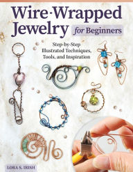 Free books download epub Wire-Wrapped Jewelry for Beginners: Step-by-Step Illustrated Techniques, Tools, and Inspiration (English literature) by Lora S. Irish, Lora S. Irish 