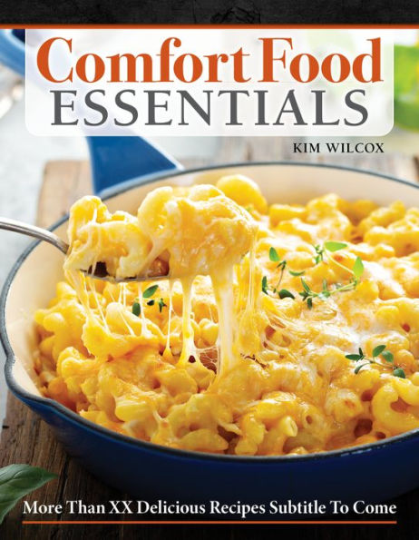 Comfort Food Essentials: Over 100 Delicious Recipes for All-Time Favorite Feel-Good Foods