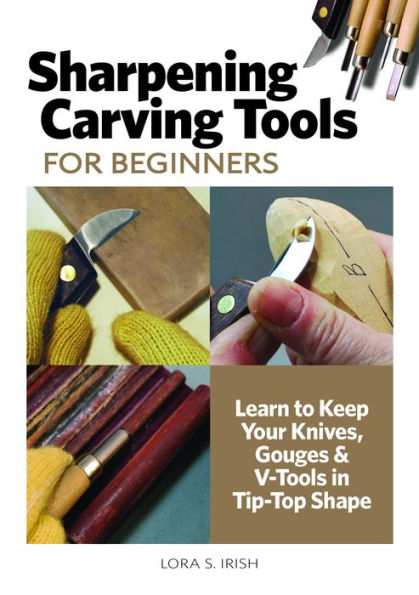 Beginner's Guide to Sharpening Carving Tools: Learn to Keep Your Knives, Gouges & V-Tools in Tip-Top Shape