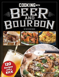 Title: Cooking with Beer and Bourbon: 120 Recipes with a Kick, Author: Hunter Reed