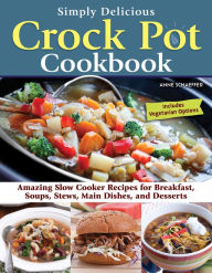 Simply Delicious Crock Pot Cookbook: Amazing Slow Cooker Recipes for Breakfast, Soups, Stews, Main Dishes, and Desserts--Includes Vegetarian Options