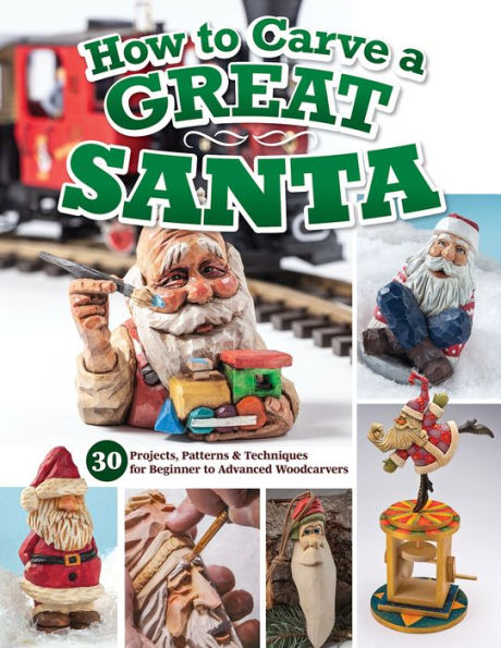 How to Carve a Great Santa: 30 Projects, Patterns & Techniques for Beginner Advanced Woodcarvers