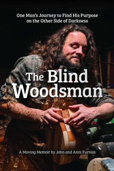 the Blind Woodsman: One Man's Journey to Find His Purpose on Other Side of Darkness