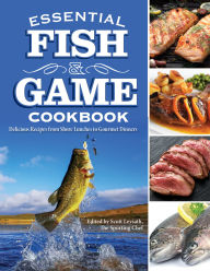 Title: Essential Fish & Game Cookbook: Delicious Recipes from Shore Lunches to Gourmet Dinners, Author: Scott Leysath