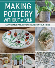 Title: Making Pottery without a Kiln: Happy Little Projects to Make for Your Home, Author: Daniela Schmidt-Kohl