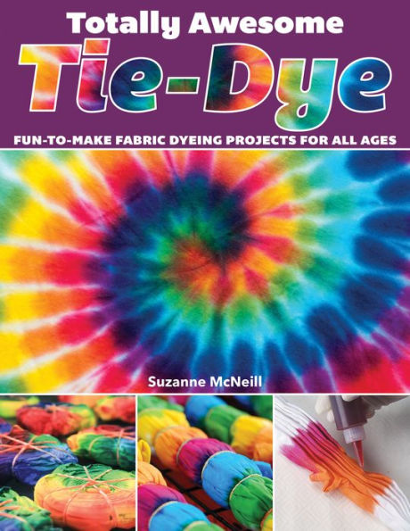 Totally Awesome Tie-Dye: Fun-to-Make Fabric Dyeing Projects for All Ages