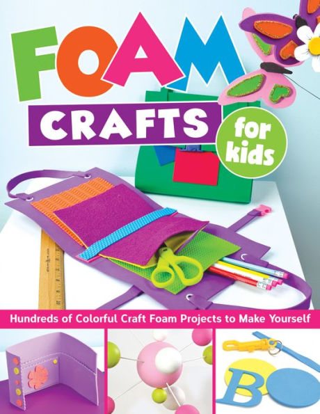 Foam Crafts for Kids: Over 100 Colorful Craft Projects to Make with Your Kids
