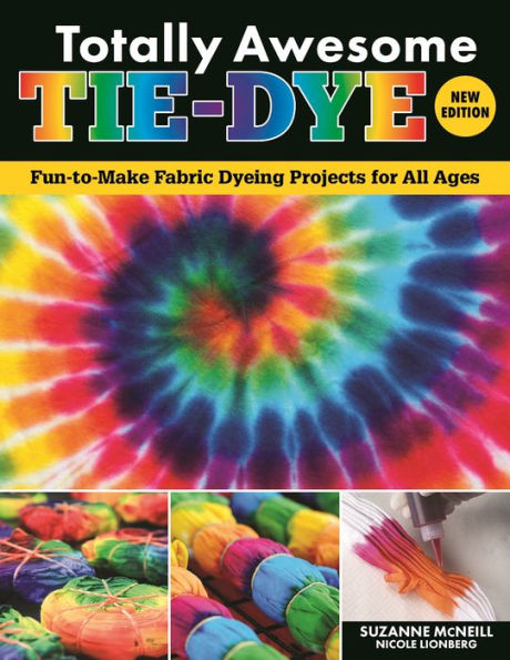 Totally Awesome Tie-Dye, New Edition: Fun-to-Make Fabric Dyeing Projects for All Ages