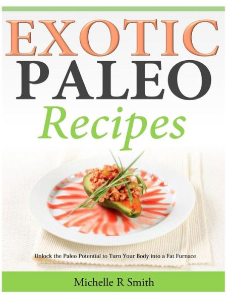 Exotic Paleo recipes: Unlock the Potential to Turn Your Body into a Fat Furnace