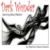 Title: Dark Wonder: Learning About Melanin, Author: Stephanie Abena Kaashe