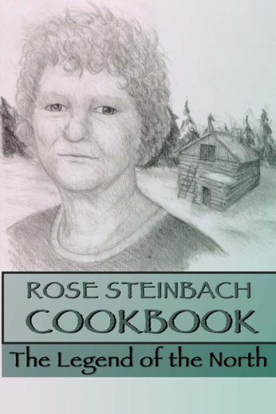 Rose Steinbach Cookbook: The Legend of the North
