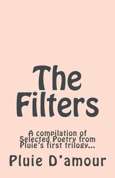 The Filters: A compilation of Selected Poetry from Pluie's first trilogy...